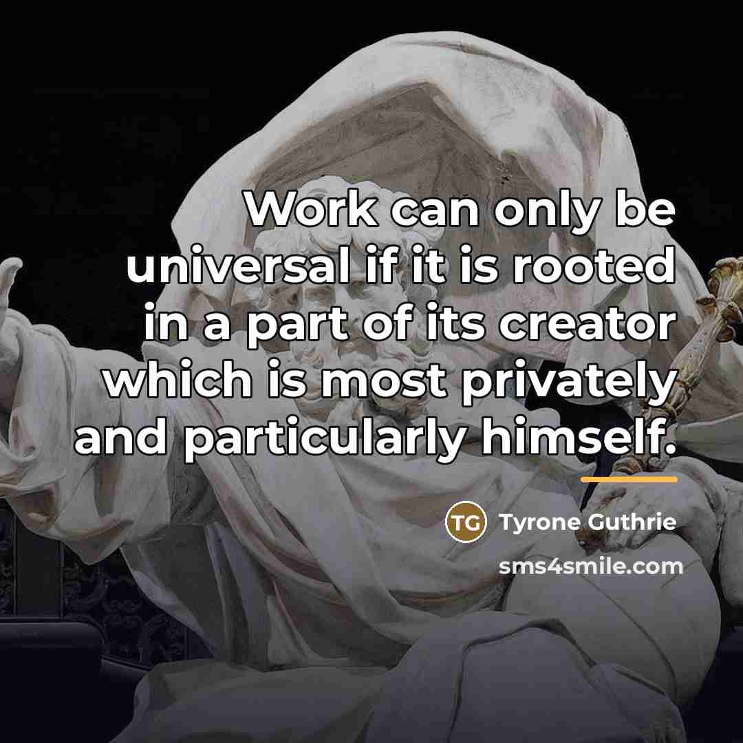 “Work can only be universal if it is rooted in…” quote by Tyrone Guthrie