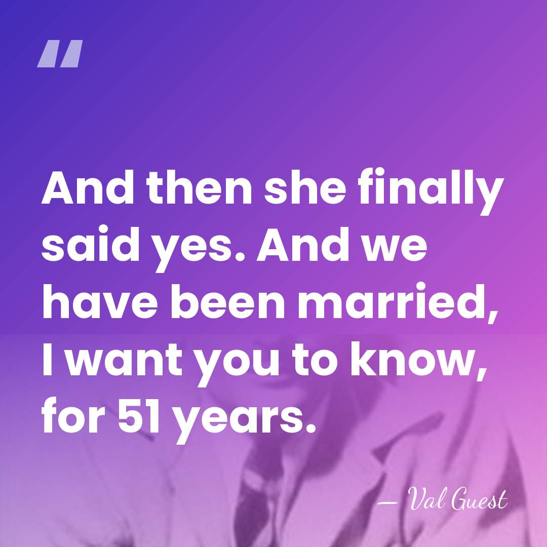 And then she finally said yes. And we have been married, I&hellip; - Val Guest