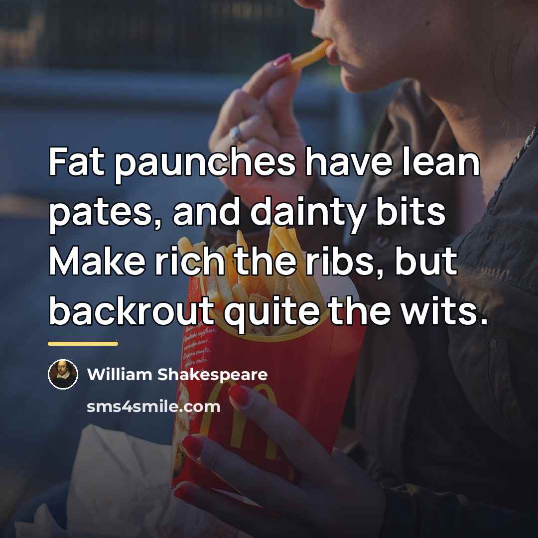 “Fat paunches have lean pates, and dainty bits Make rich…” quote by William Shakespeare