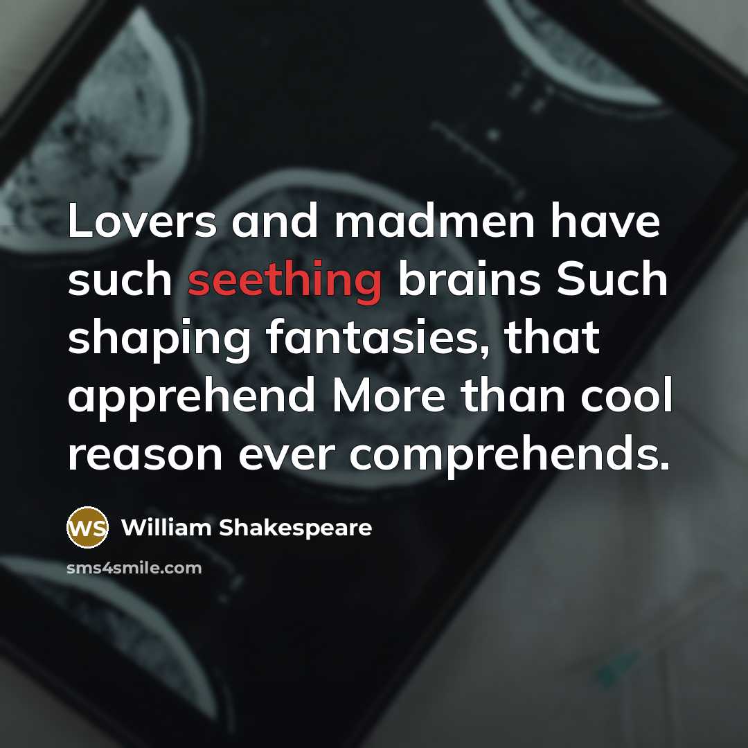 “Lovers and madmen have such seething brains Such shaping fantasies,…” quote by William Shakespeare