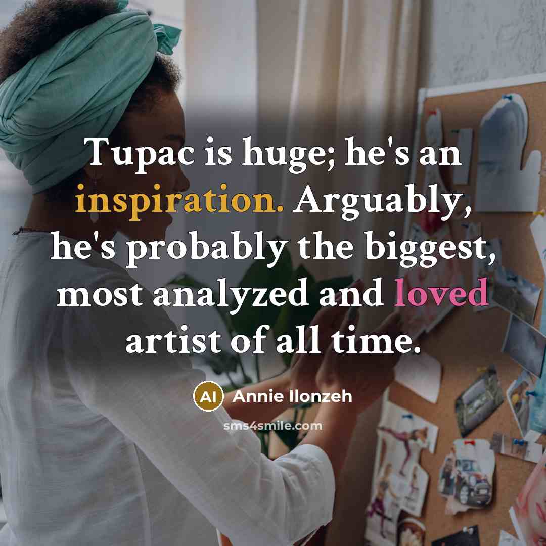 “Tupac is huge; he's an inspiration. Arguably, he's probably the…” quote by Annie Ilonzeh
