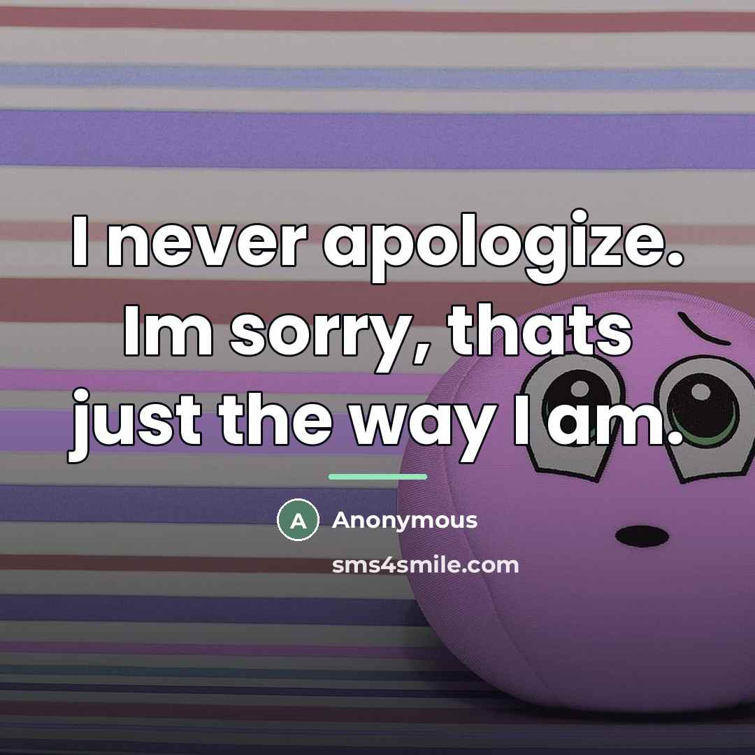 “I never apologize. Im sorry, thats just the way I…” quote by Anonymous