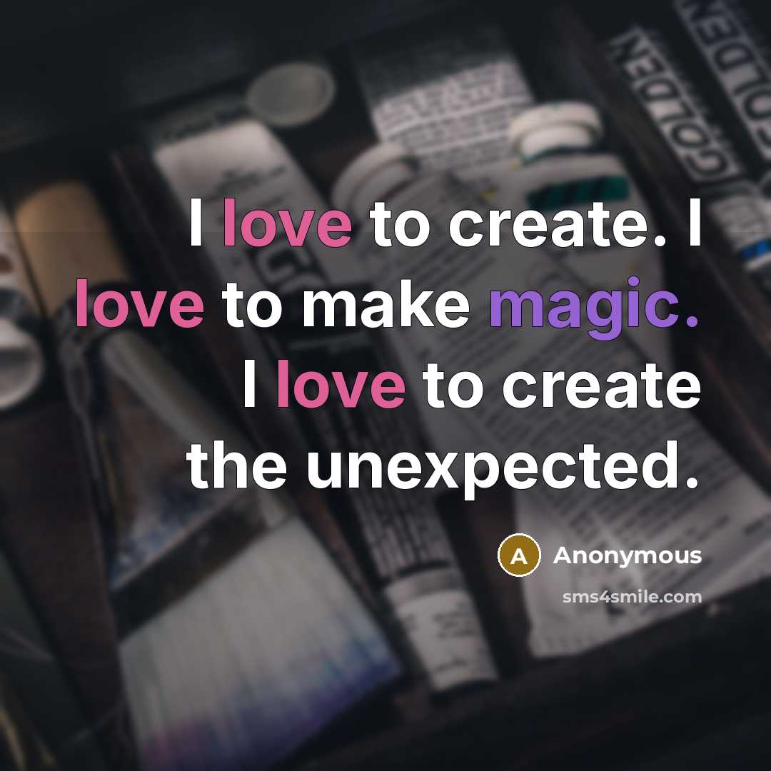 “I love to create. I love to make magic. I love to create the unexpected.” quote by Anonymous