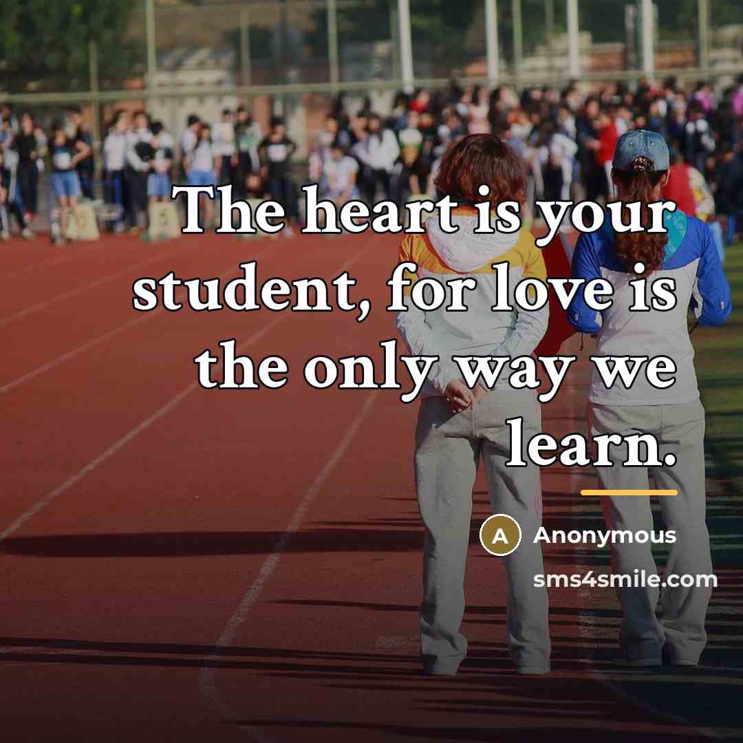 “The heart is your student, for love is the only…” quote by Anonymous