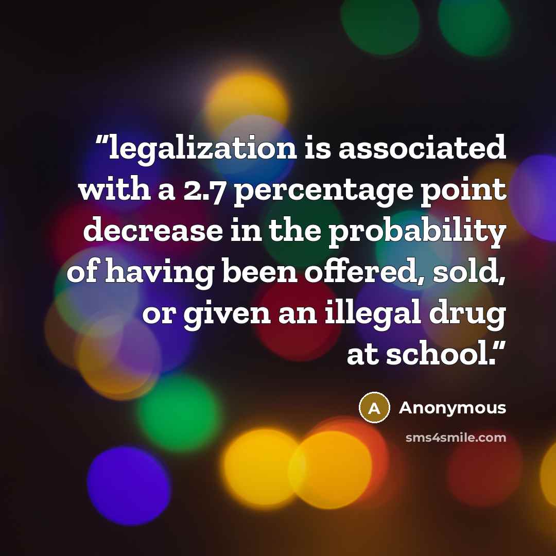 “legalization is associated with a 2.7 percentage point decrease in the probability of having been offered, sold, or given an illegal drug at school.” quote by Anonymous