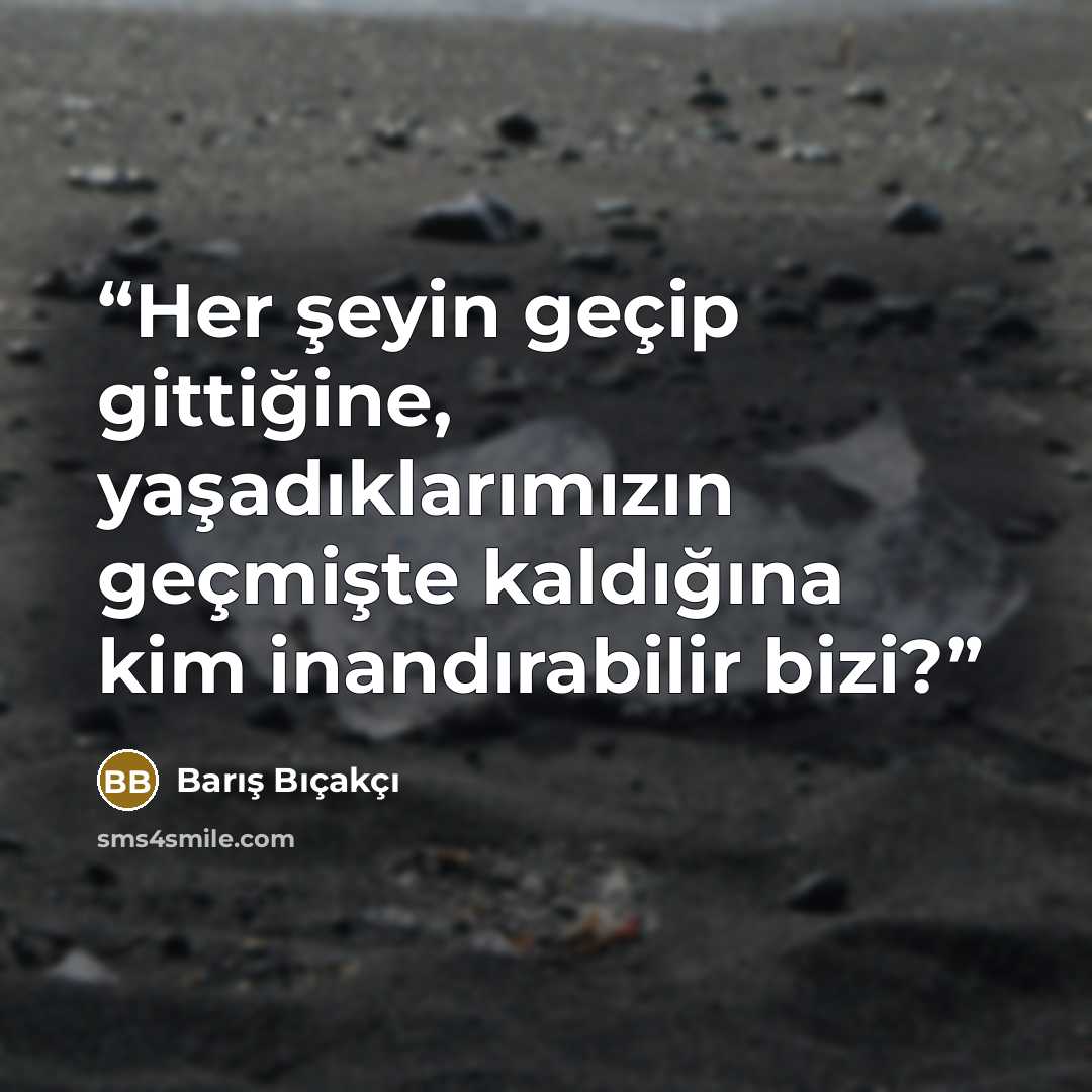 “Her şeyin geçip gittiğine, yaşadıklarımızın geçmişte kaldığına kim inandırabilir bizi?” quote by Barış Bıçakçı
