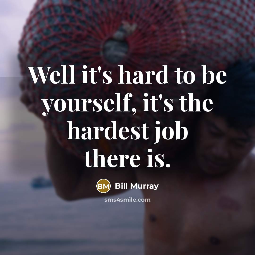 “Well it's hard to be yourself, it's the hardest job…” quote by Bill Murray