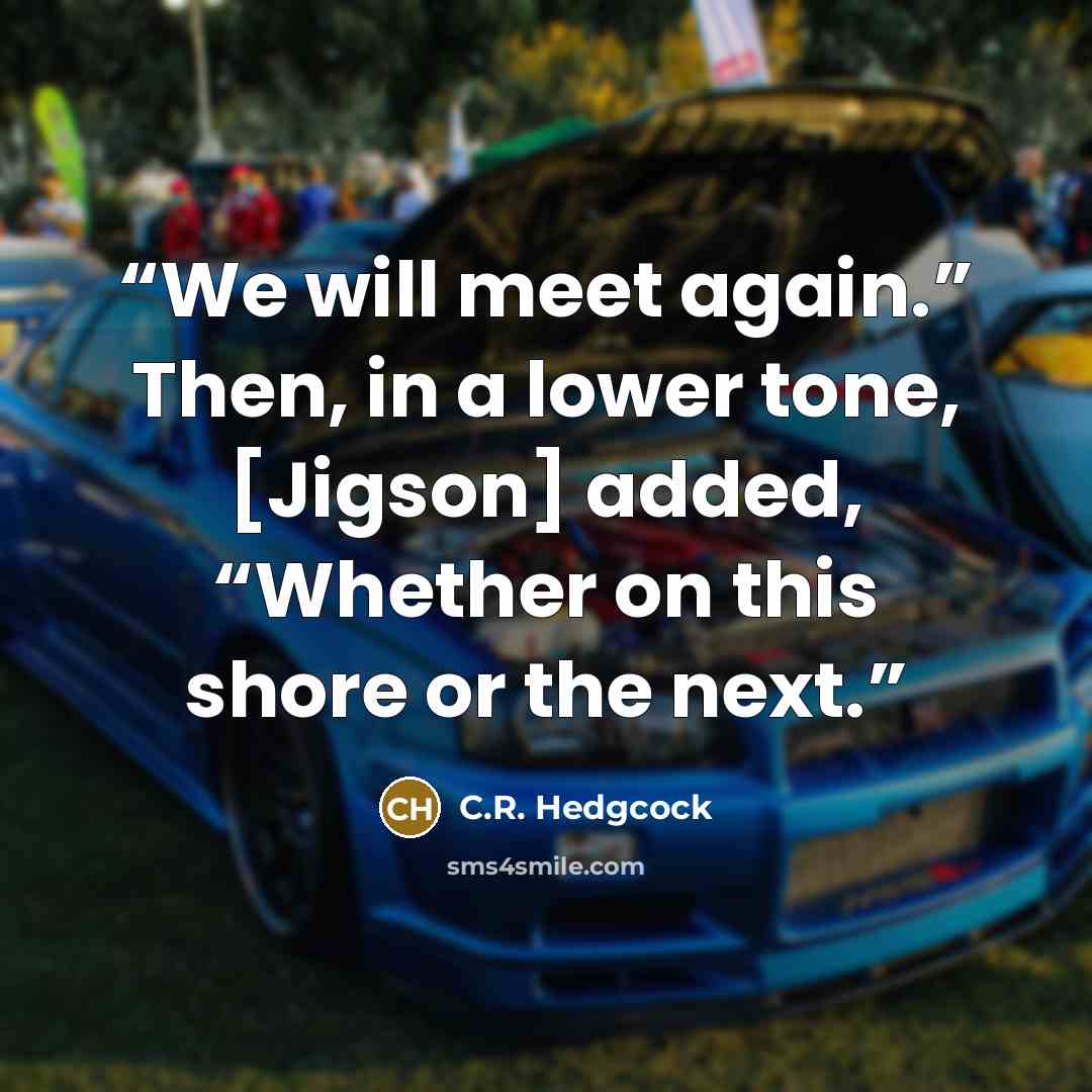“We will meet again.” Then, in a lower tone, [Jigson] added, “Whether on this shore or the next.” quote by C.R. Hedgcock