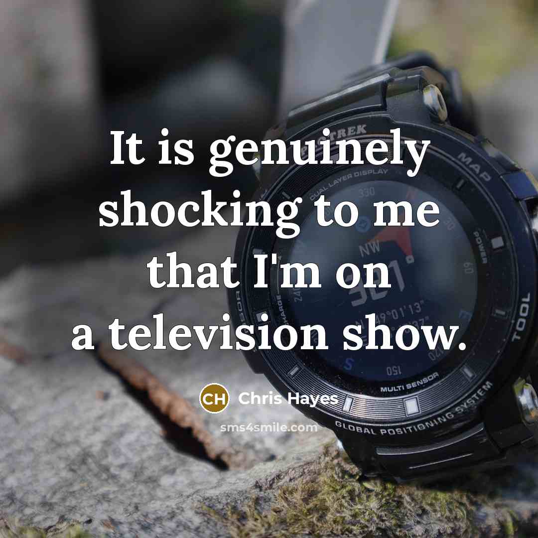 “It is genuinely shocking to me that I'm on a…” quote by Chris Hayes