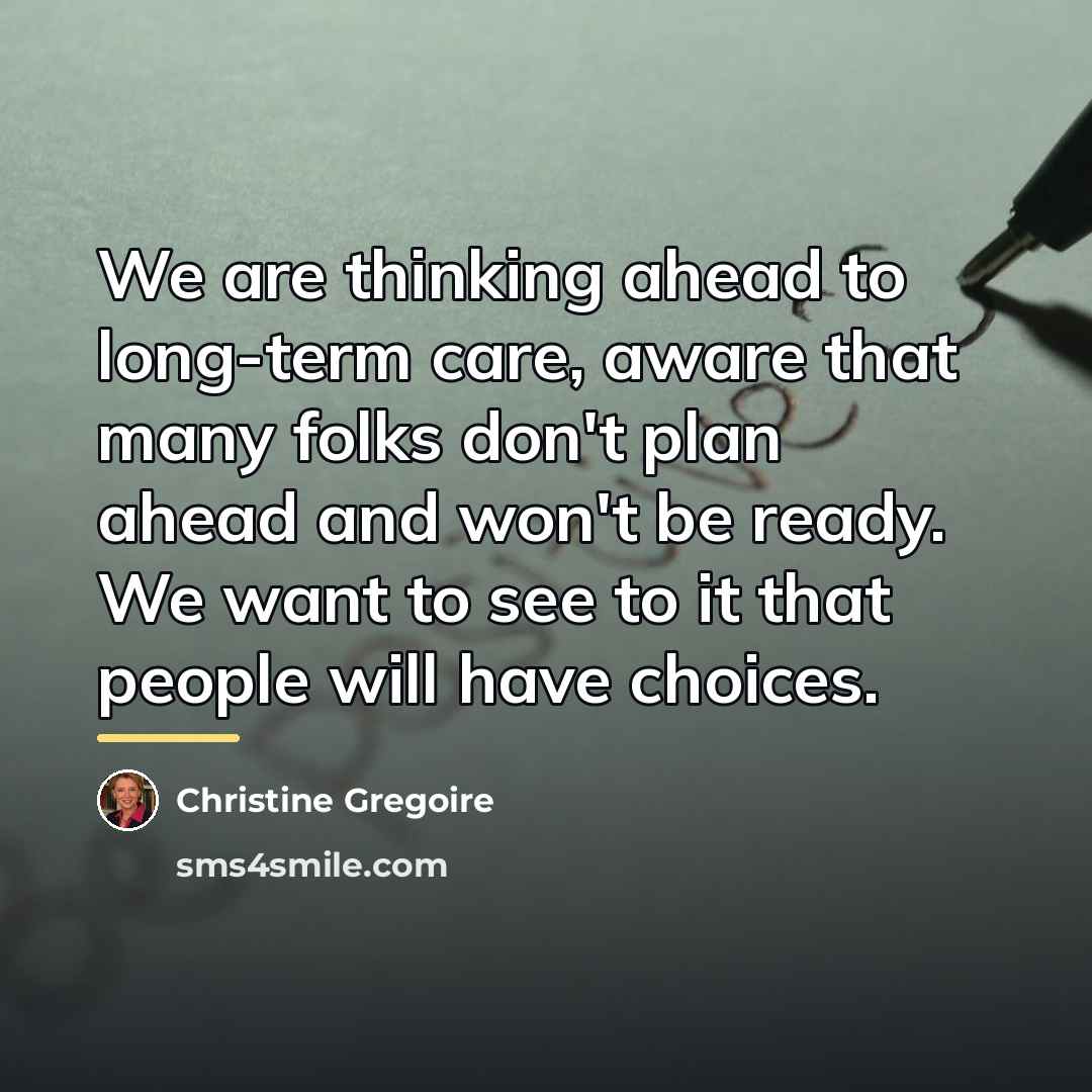 “We are thinking ahead to long-term care, aware that many…” quote by Christine Gregoire