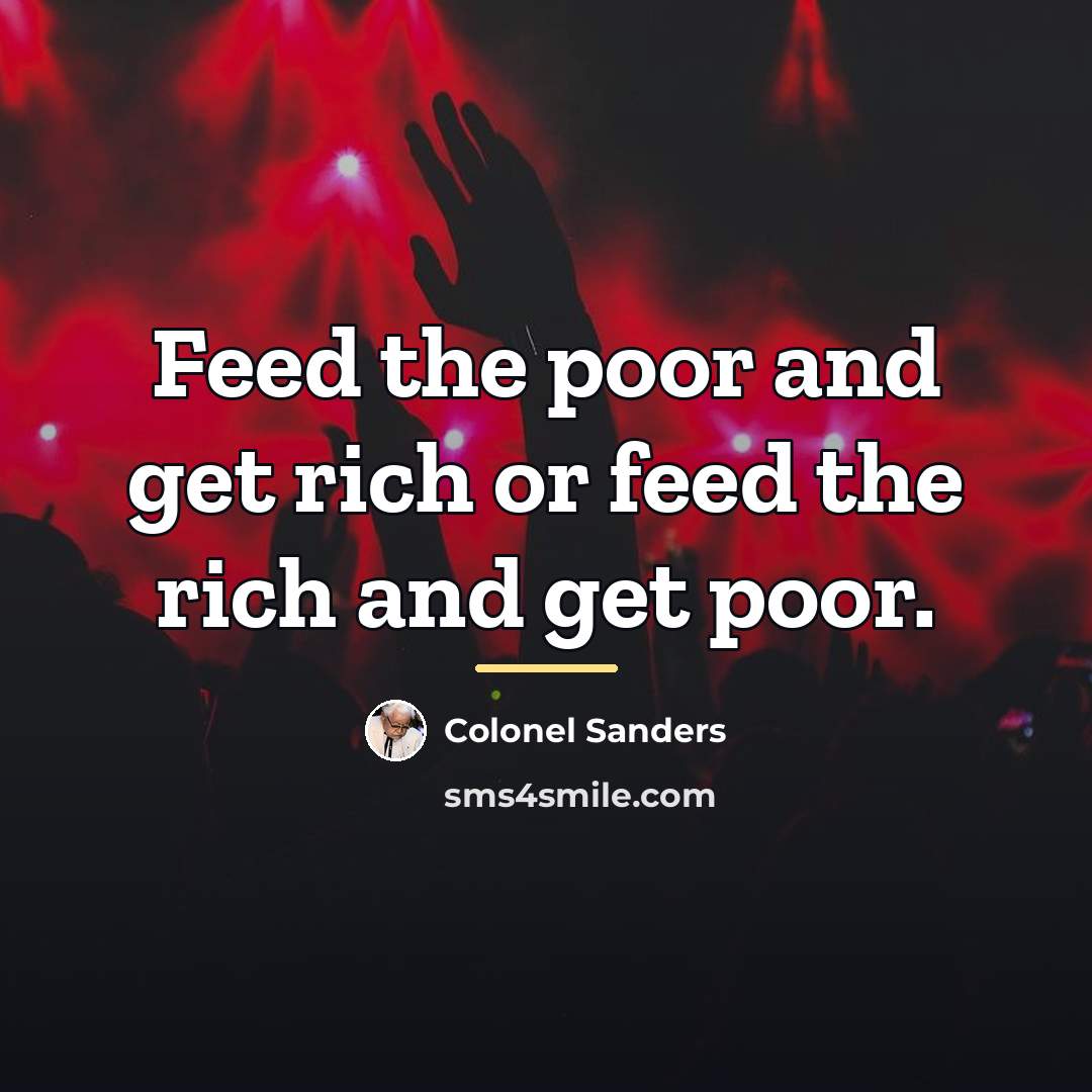 “Feed the poor and get rich or feed the rich…” quote by Colonel Sanders