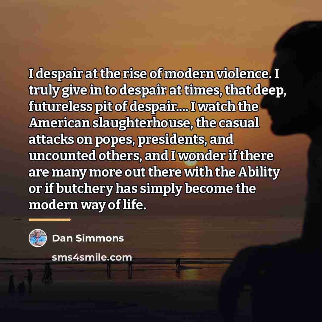 “I despair at the rise of modern violence. I truly…” quote by Dan Simmons
