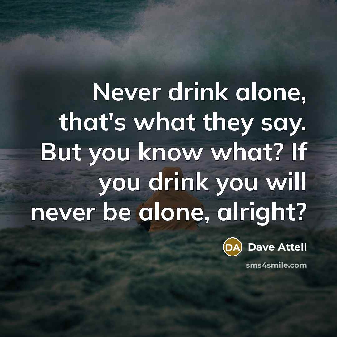 “Never drink alone, that's what they say. But you know…” quote by Dave Attell