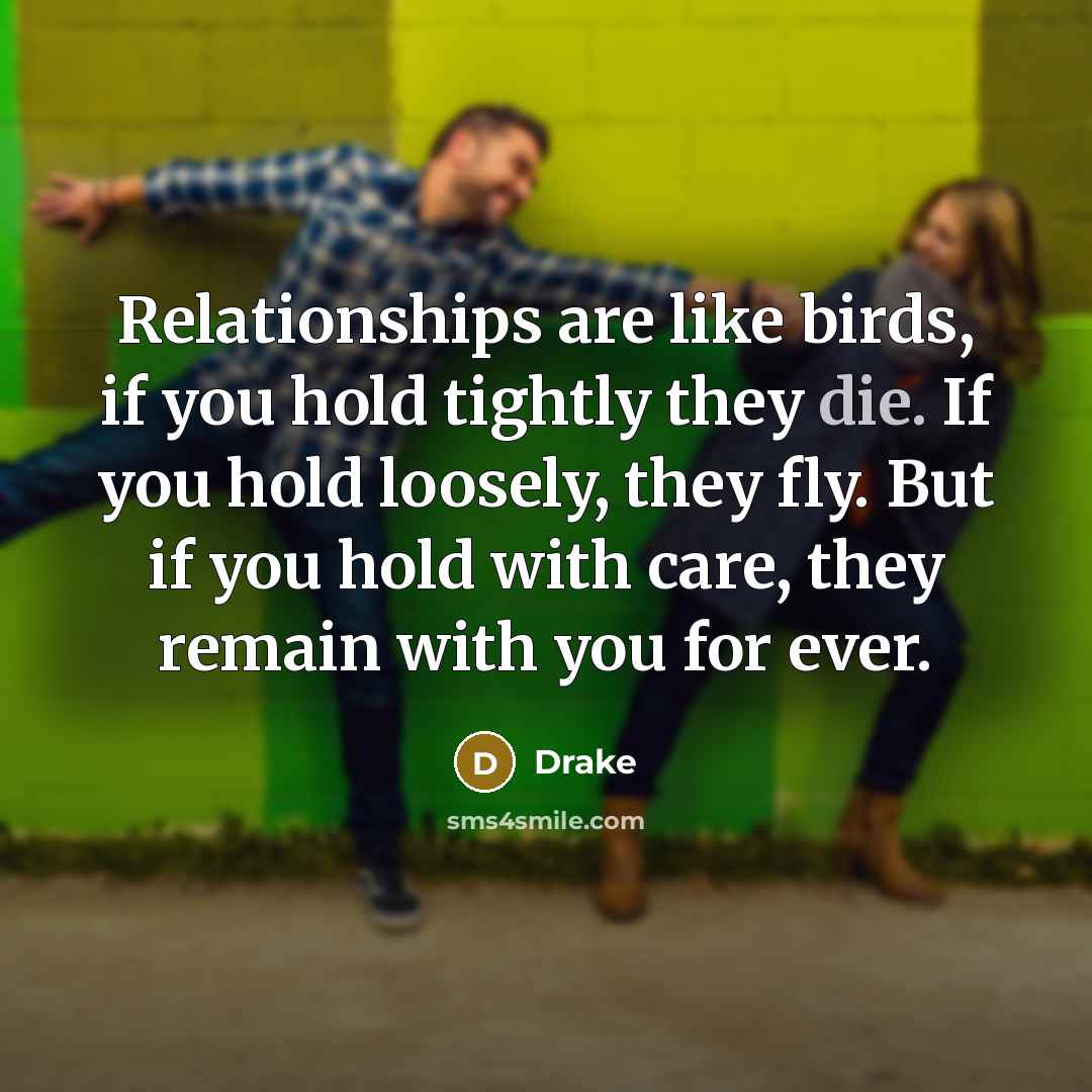 “Relationships are like birds, if you hold tightly they die.…” quote by Drake