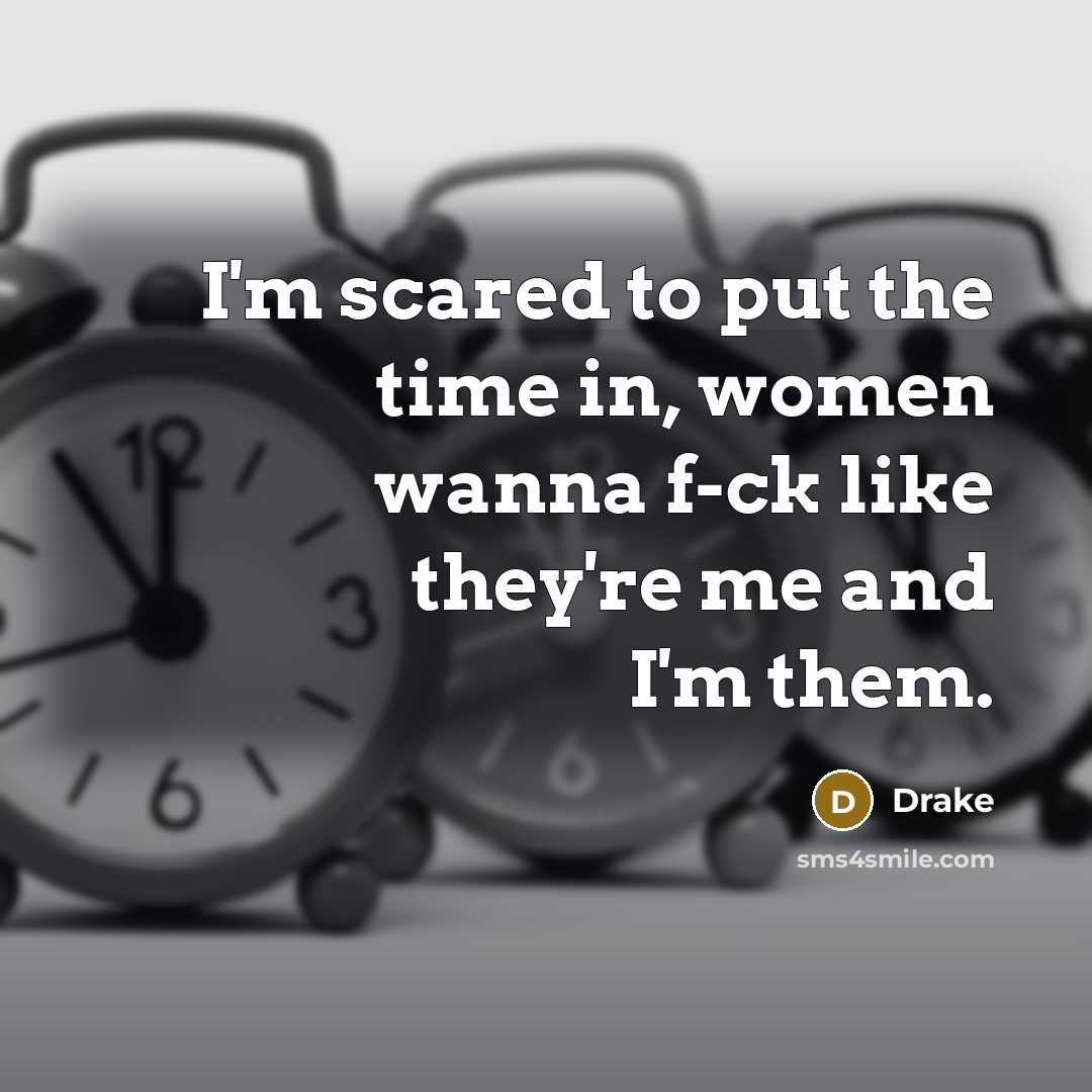 “I'm scared to put the time in, women wanna f-ck…” quote by Drake
