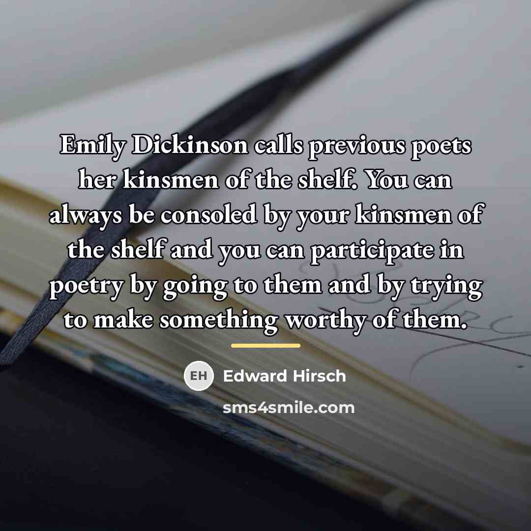 “Emily Dickinson calls previous poets her kinsmen of the shelf.…” quote by Edward Hirsch