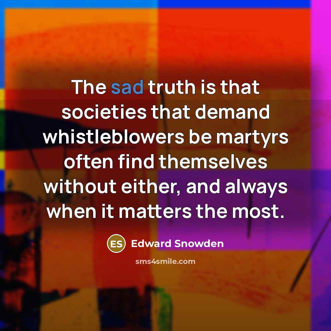 “The sad truth is that societies that demand whistleblowers be…” quote by Edward Snowden