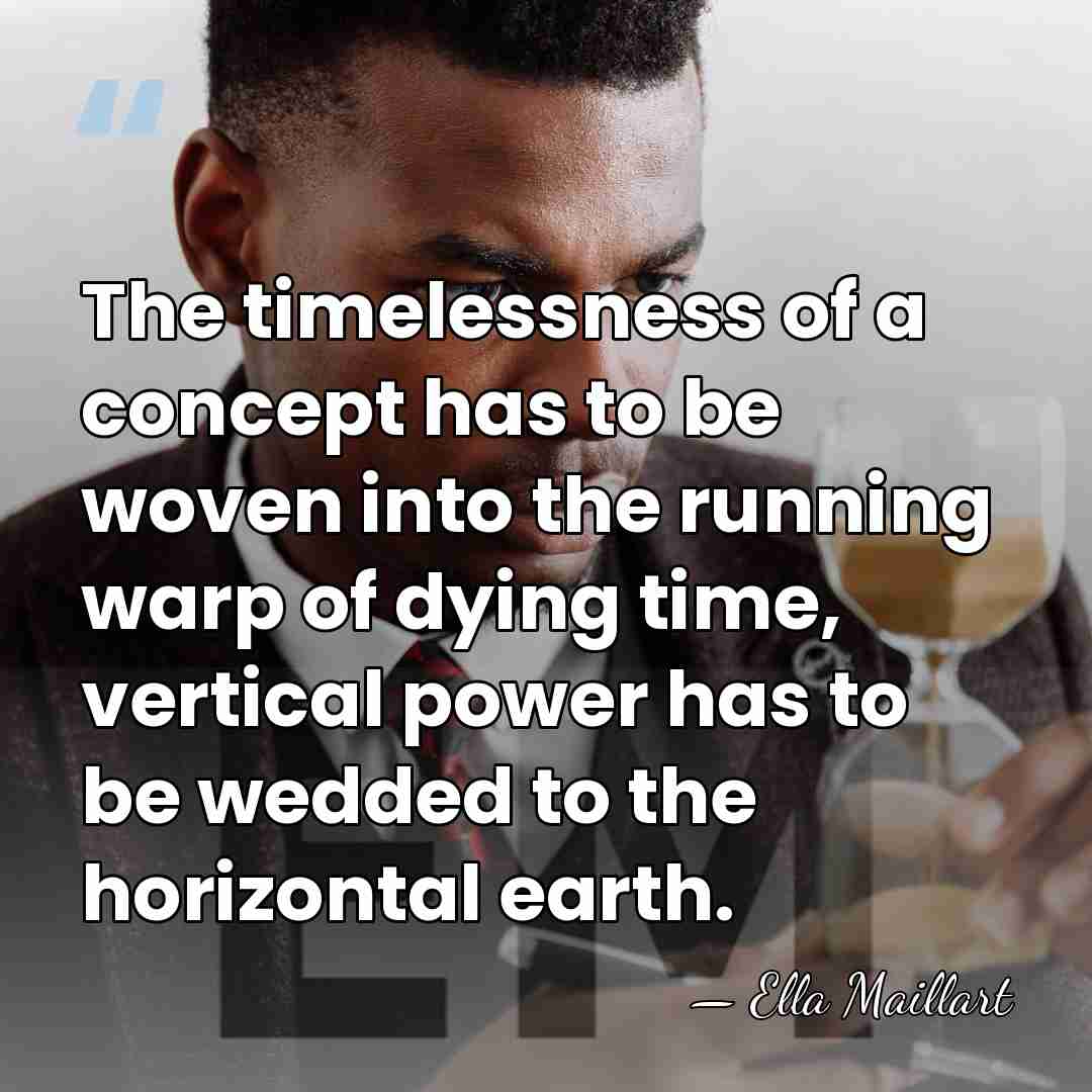 The timelessness of a concept has to be woven into the running&hellip; - Ella Maillart