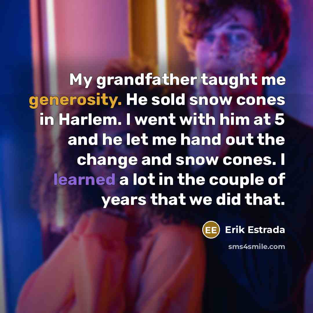 “My grandfather taught me generosity. He sold snow cones in…” quote by Erik Estrada