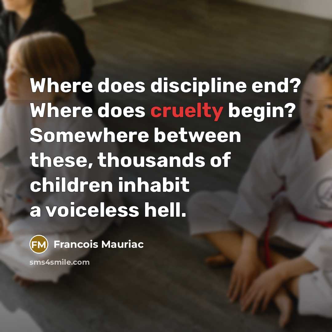 “Where does discipline end? Where does cruelty begin? Somewhere between…” quote by Francois Mauriac