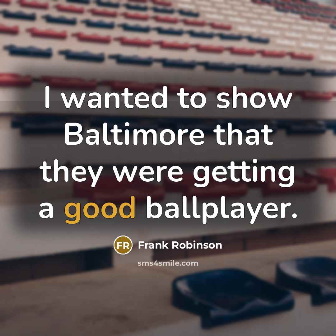 “I wanted to show Baltimore that they were getting a good ballplayer.” quote by Frank Robinson