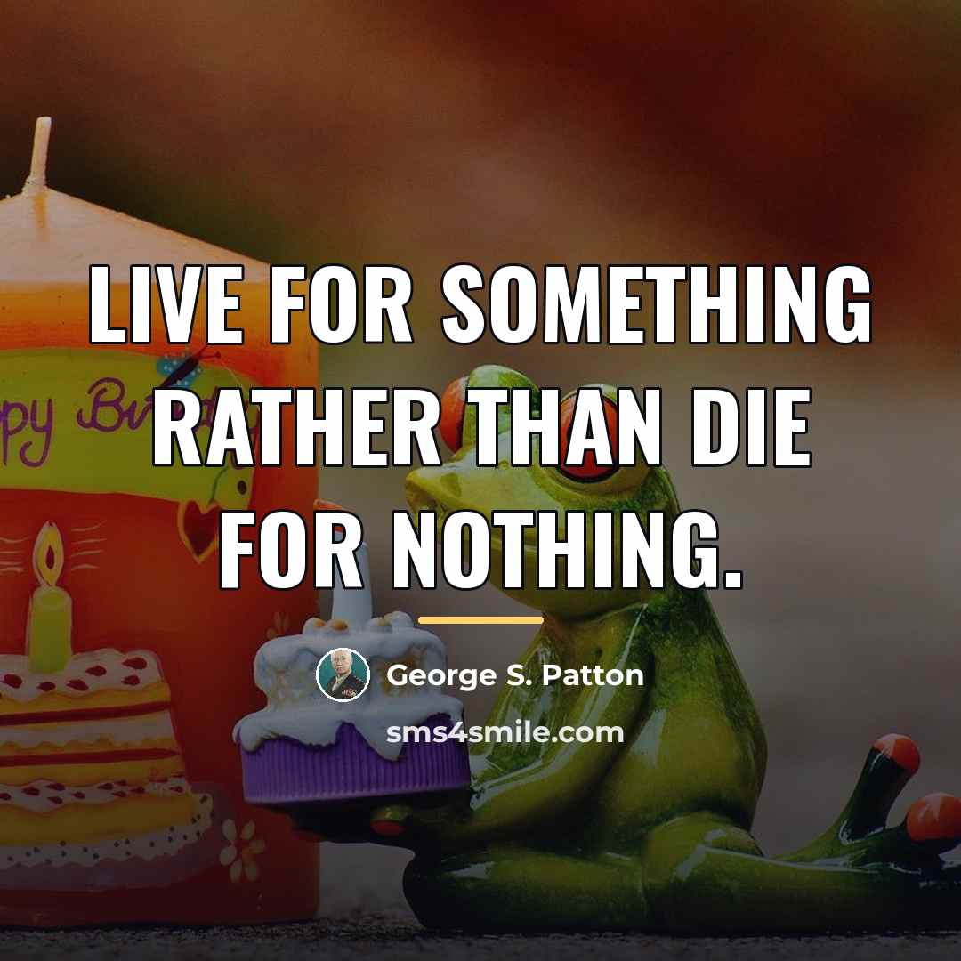 “Live for something rather than die for nothing.…” quote by George S. Patton