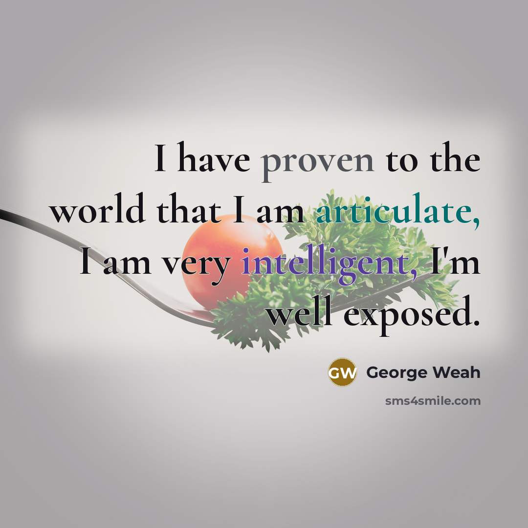 “I have proven to the world that I am articulate, I am very intelligent, I'm well exposed.” quote by George Weah
