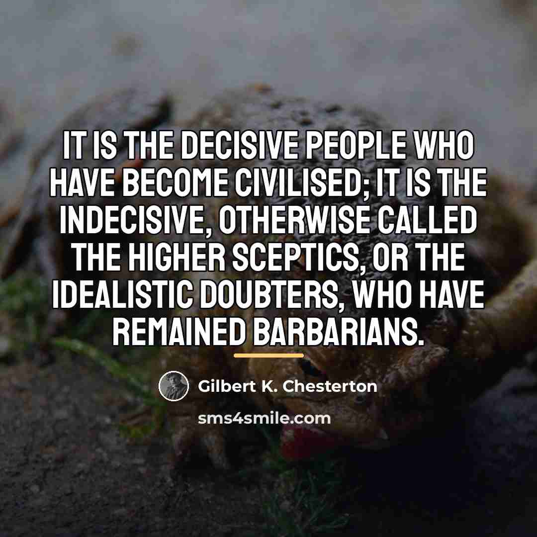 “It is the decisive people who have become civilised; it…” quote by Gilbert K. Chesterton