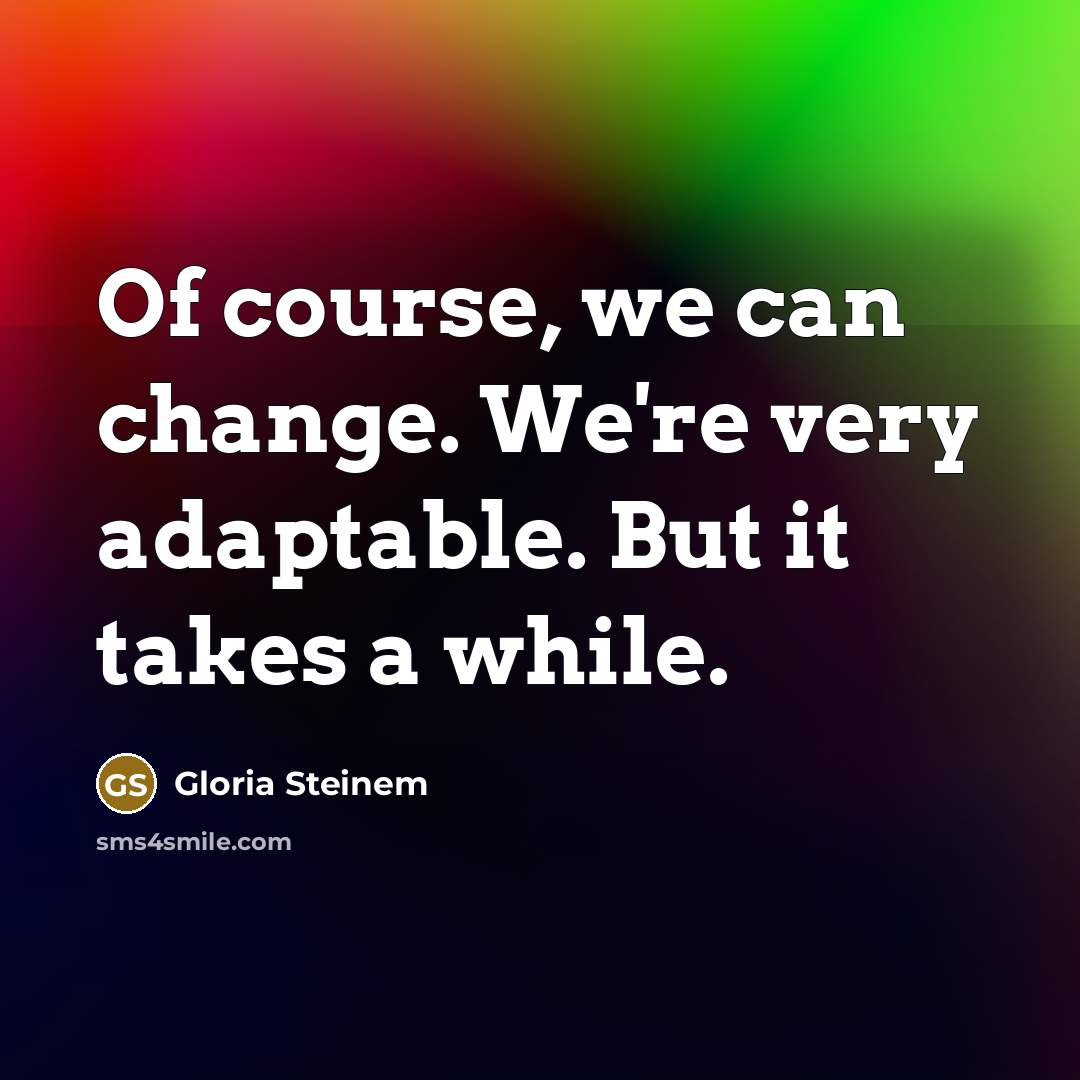 “Of course, we can change. We're very adaptable. But it…” quote by Gloria Steinem
