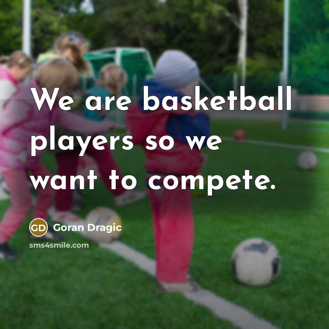 “We are basketball players so we want to compete.…” quote by Goran Dragic