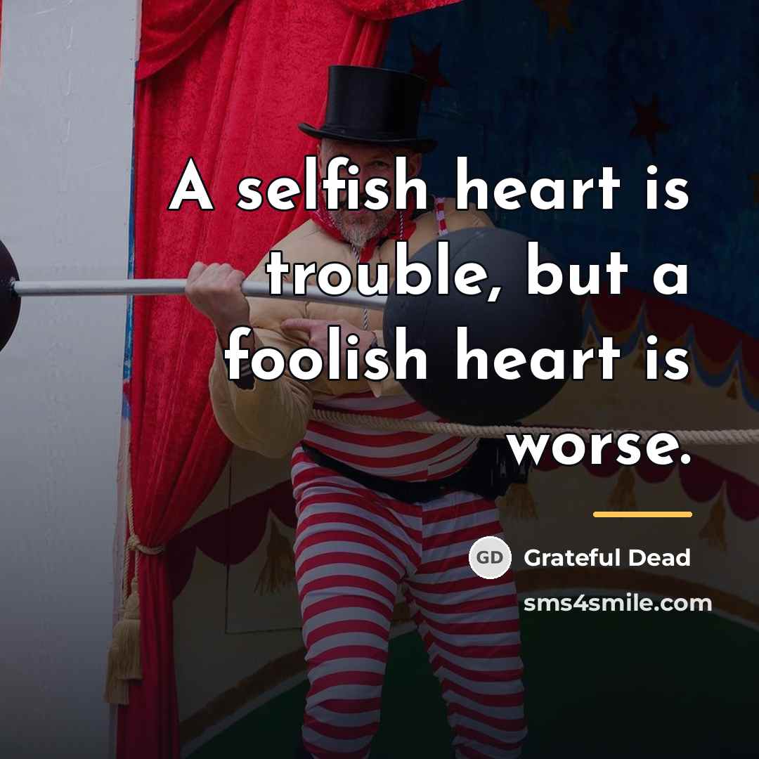 “A selfish heart is trouble, but a foolish heart is…” quote by Grateful Dead