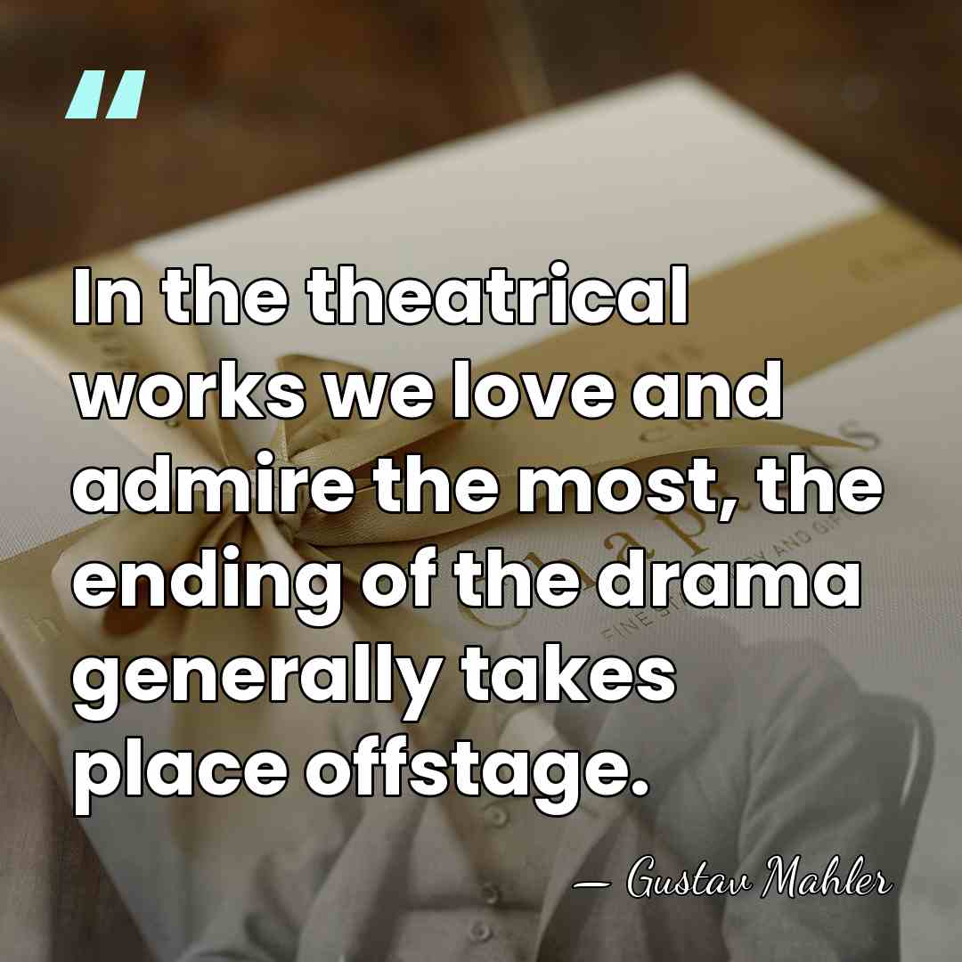 In the theatrical works we love and admire the most, the ending&hellip; - Gustav Mahler