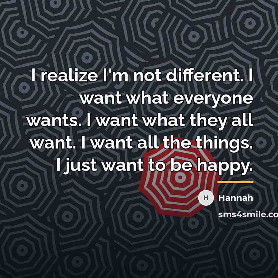 “I realize I'm not different. I want what everyone wants.…” quote by Hannah