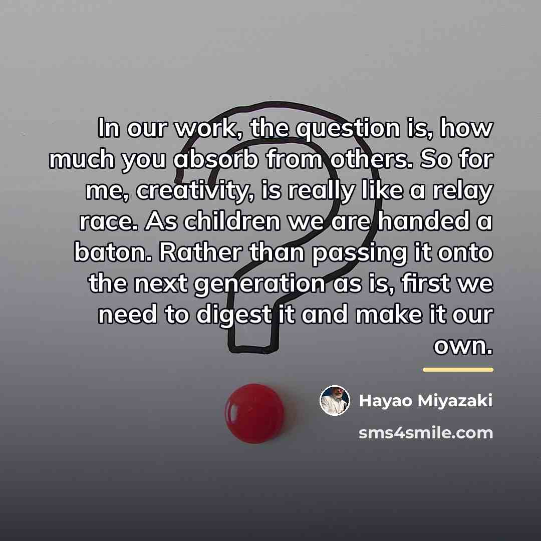“In our work, the question is, how much you absorb…” quote by Hayao Miyazaki
