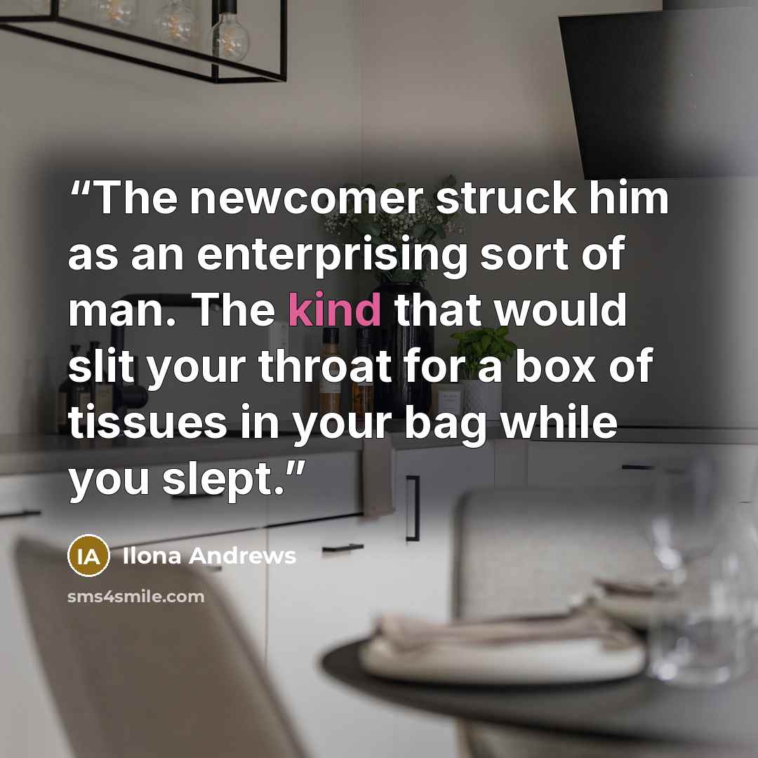 “The newcomer struck him as an enterprising sort of man. The kind that would slit your throat for a box of tissues in your bag while you slept.” quote by Ilona Andrews