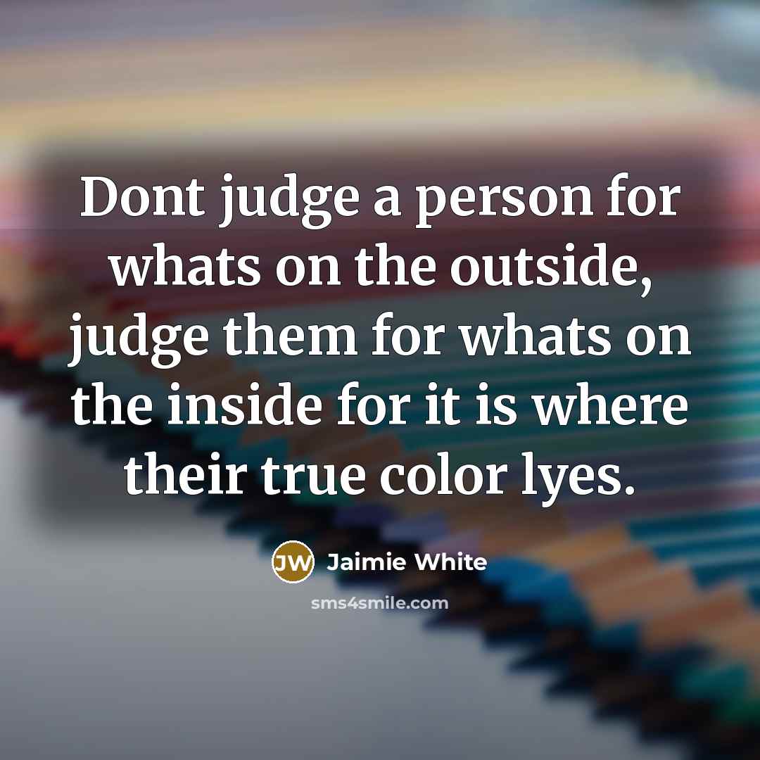 “Dont judge a person for whats on the outside, judge…” quote by Jaimie White