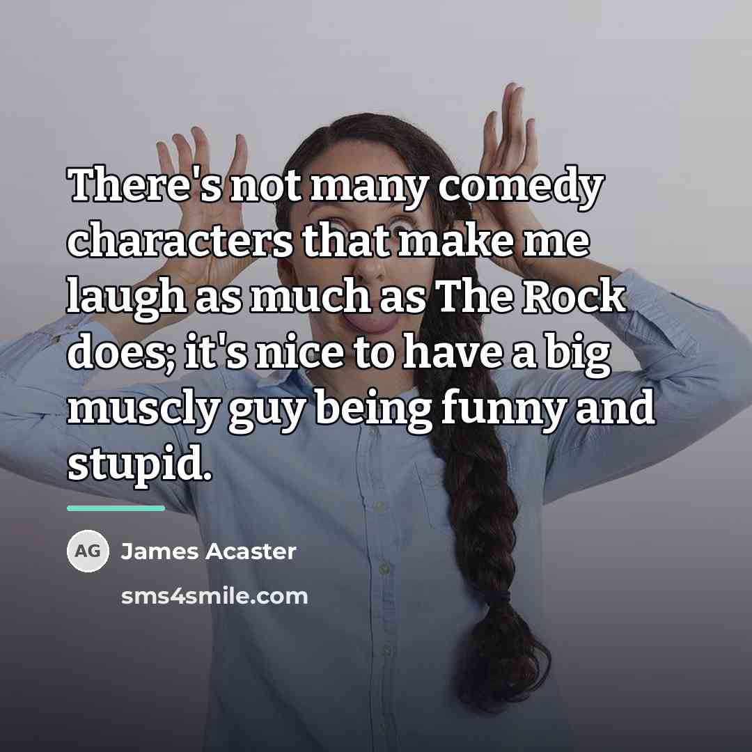 “There's not many comedy characters that make me laugh as…” quote by James Acaster