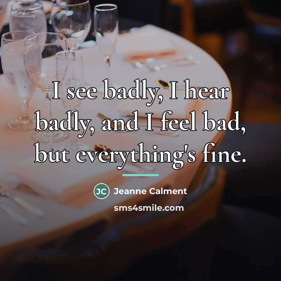 “I see badly, I hear badly, and I feel bad,…” quote by Jeanne Calment