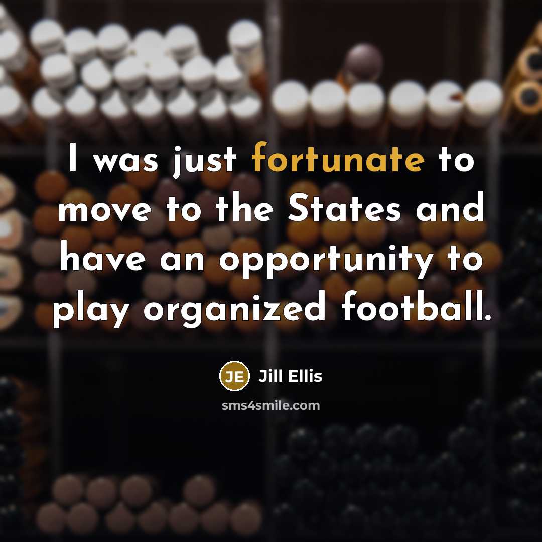 “I was just fortunate to move to the States and…” quote by Jill Ellis