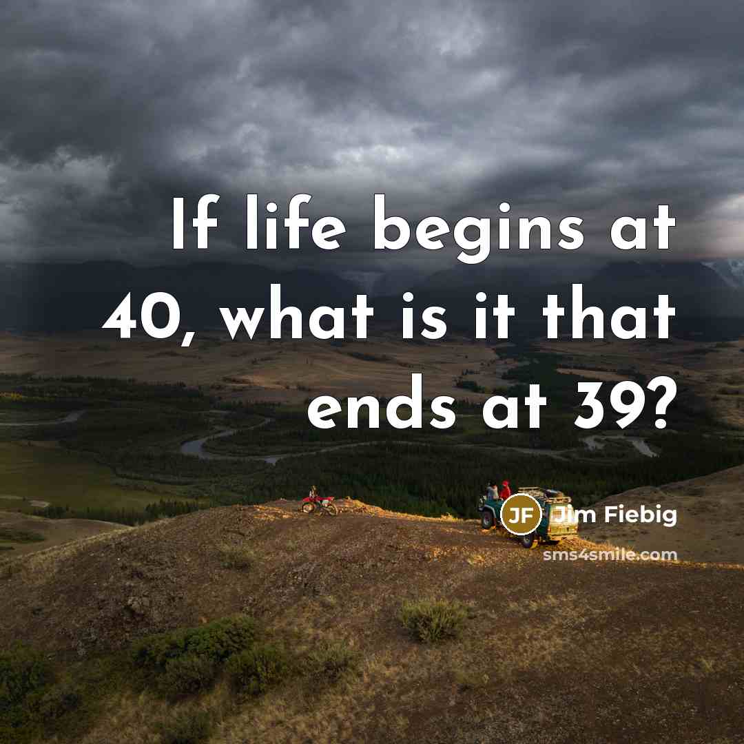 “If life begins at 40, what is it that ends…” quote by Jim Fiebig