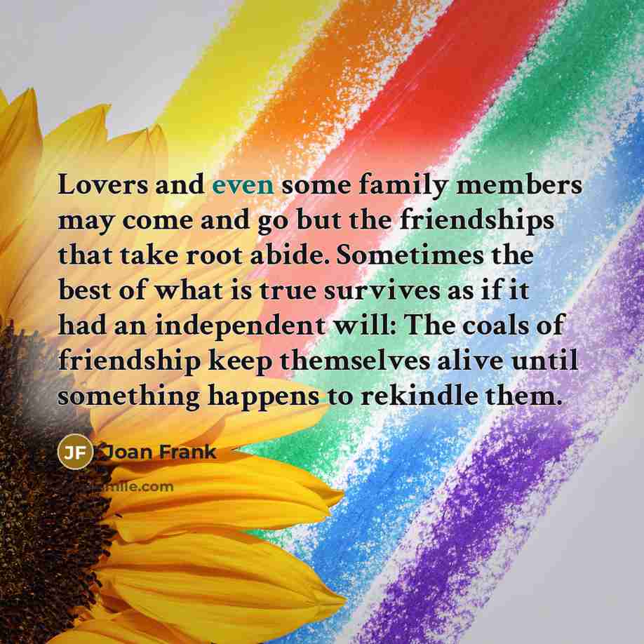 “Lovers and even some family members may come and go…” quote by Joan Frank
