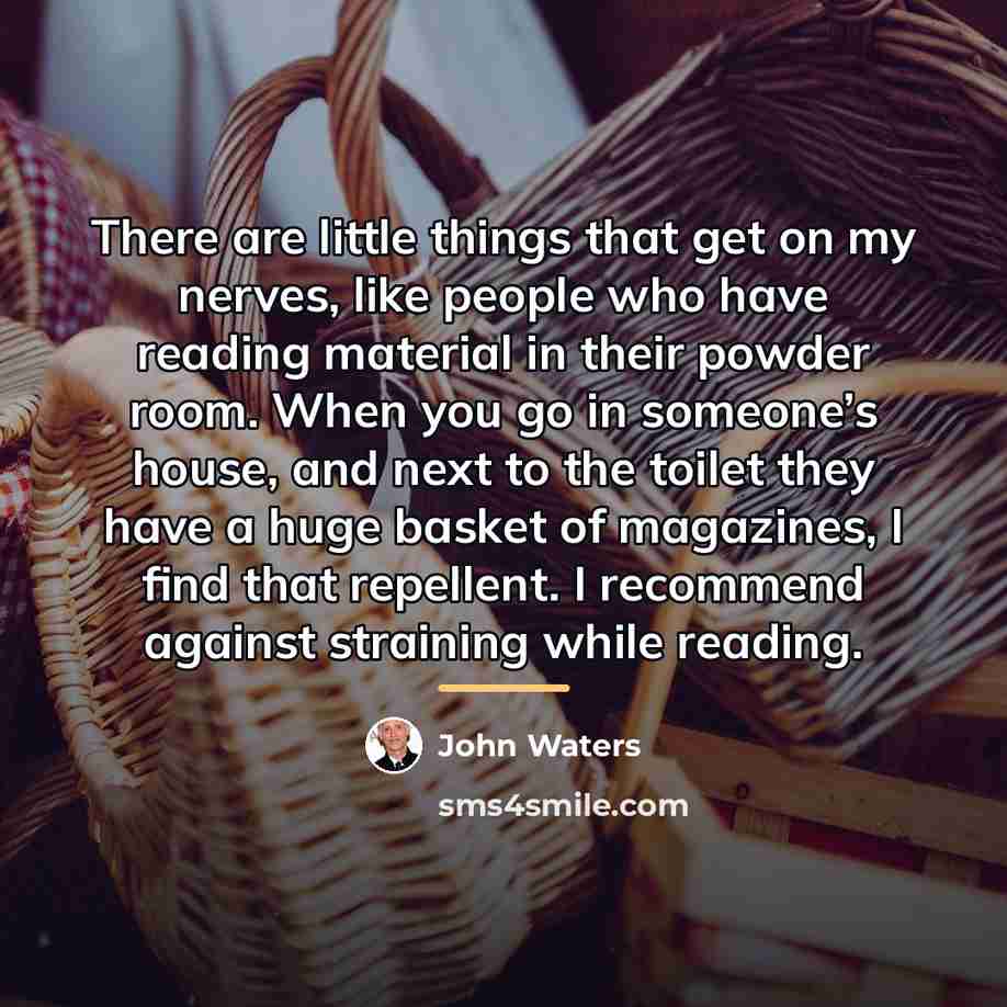 “There are little things that get on my nerves, like…” quote by John Waters