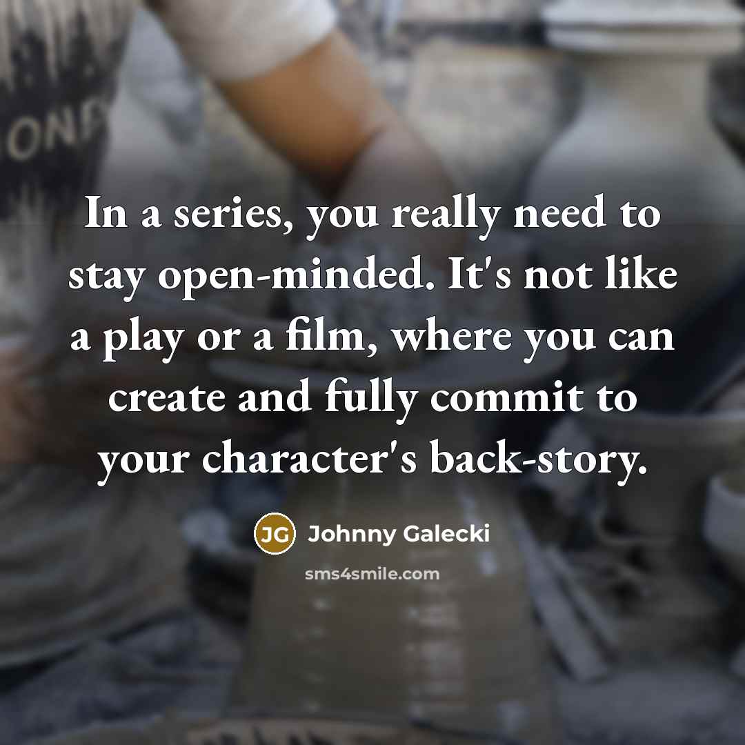 “In a series, you really need to stay open-minded. It's…” quote by Johnny Galecki