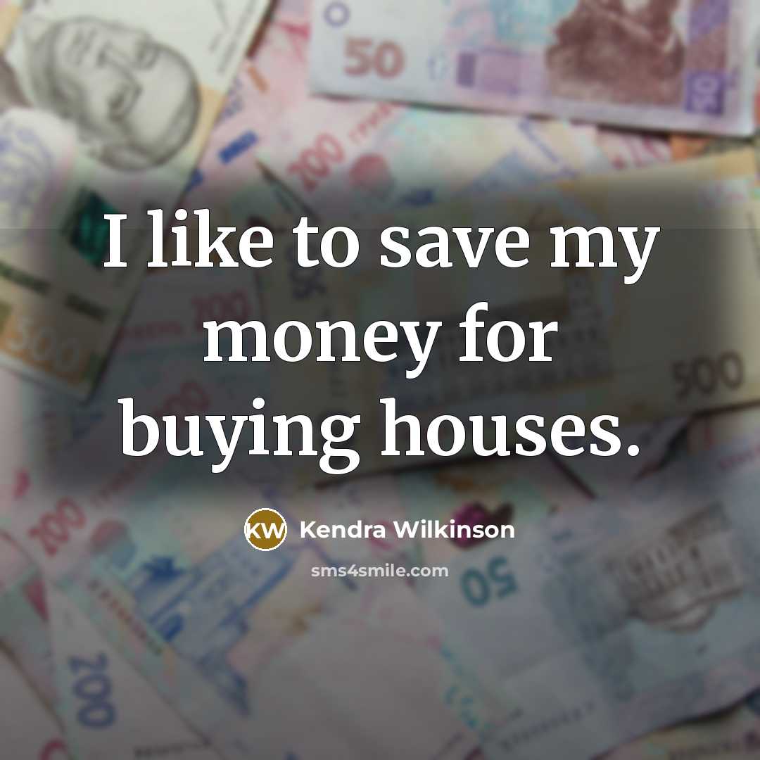 “I like to save my money for buying houses.…” quote by Kendra Wilkinson