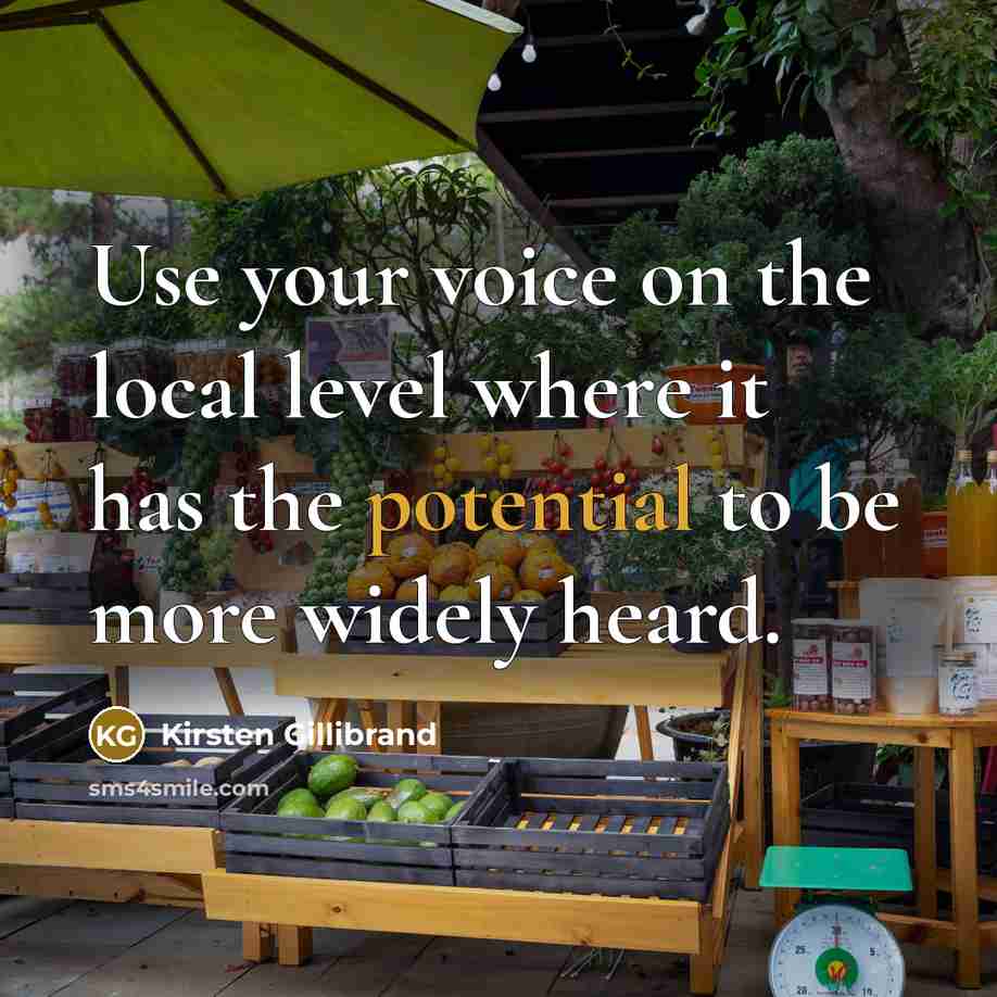 “Use your voice on the local level where it has…” quote by Kirsten Gillibrand
