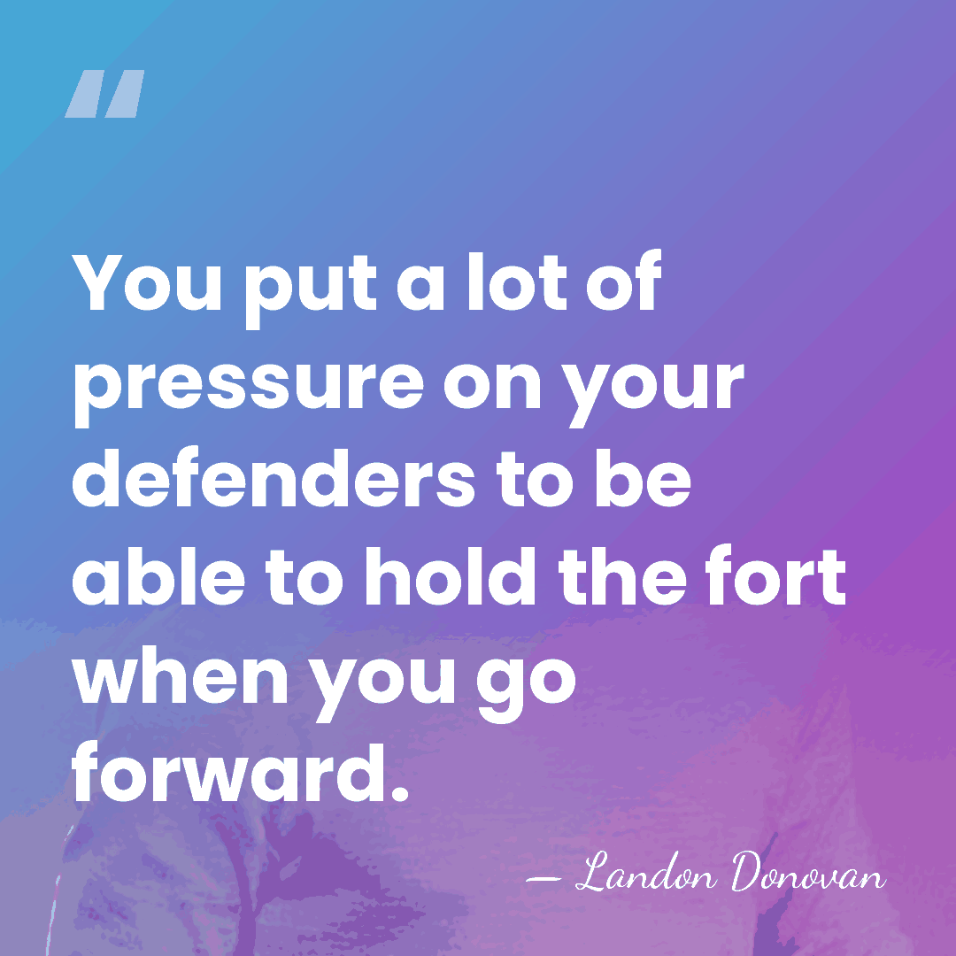 You put a lot of pressure on your defenders to be able&hellip; - Landon Donovan