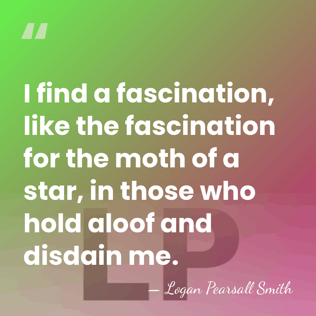 I find a fascination, like the fascination for the moth of a&hellip; - Logan Pearsall Smith