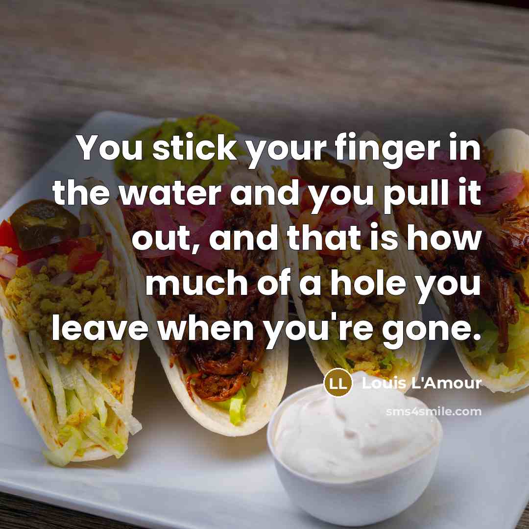 “You stick your finger in the water and you pull…” quote by Louis L'Amour
