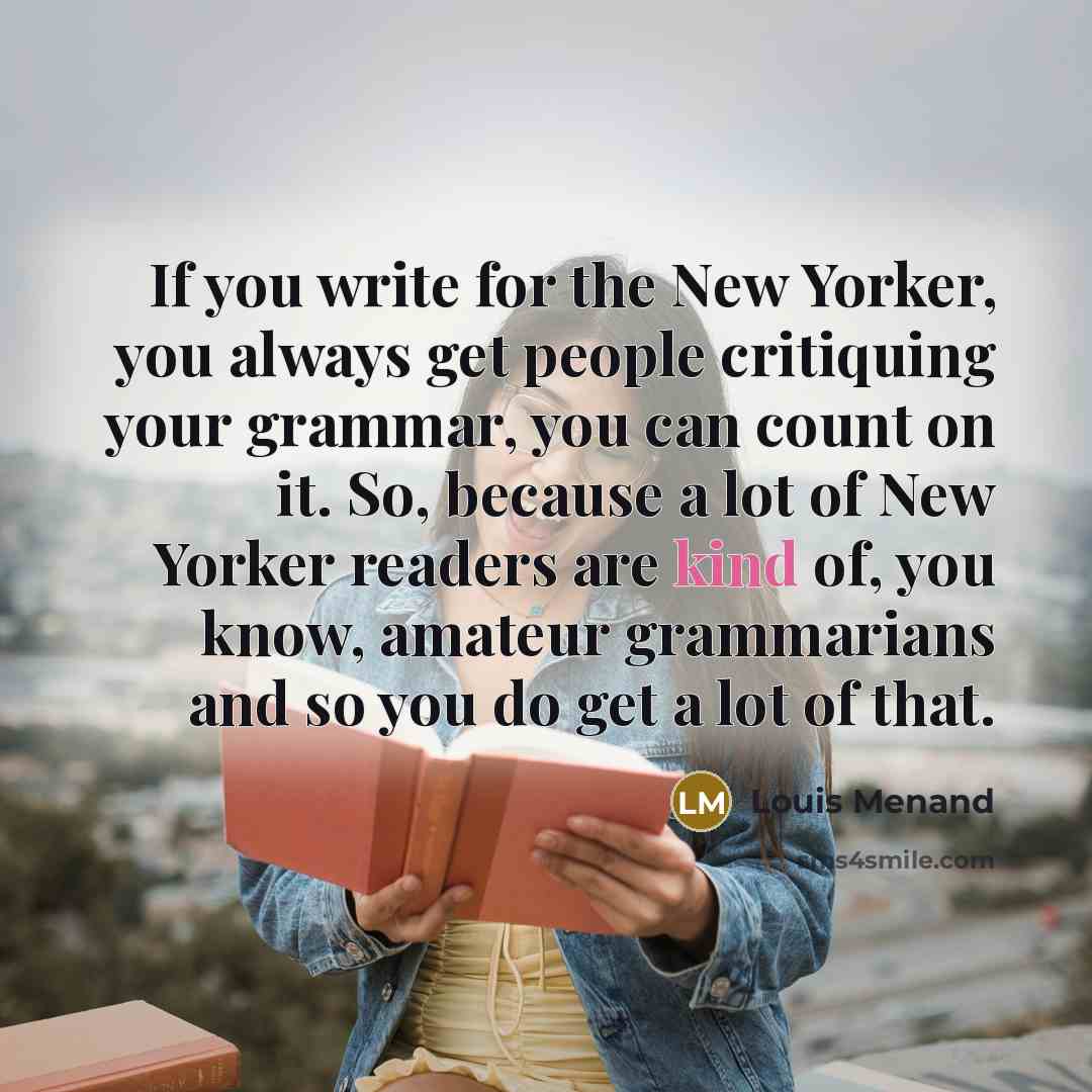“If you write for the New Yorker, you always get…” quote by Louis Menand