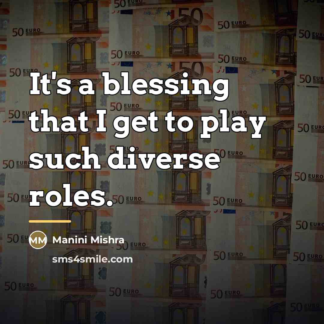 “It's a blessing that I get to play such diverse…” quote by Manini Mishra